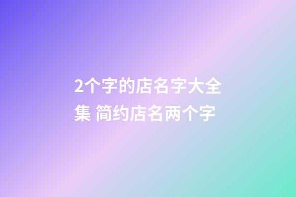 2个字的店名字大全集 简约店名两个字-第1张-店铺起名-玄机派